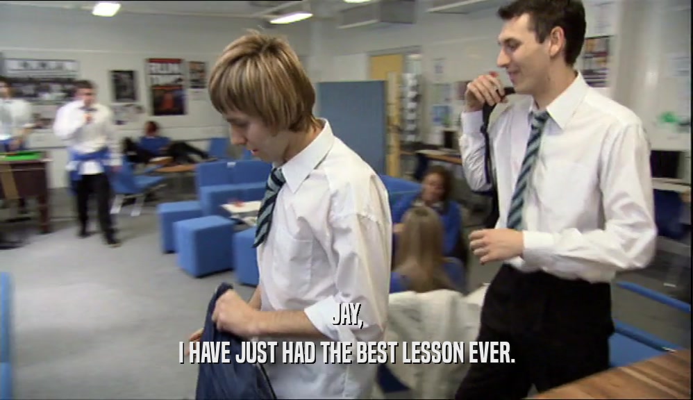 JAY, I HAVE JUST HAD THE BEST LESSON EVER. 