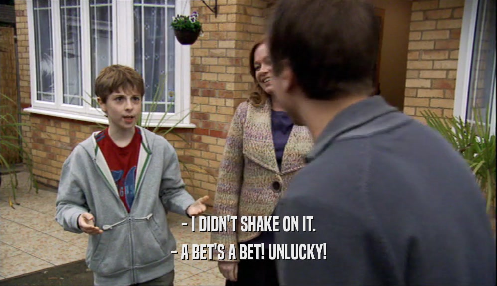 - I DIDN'T SHAKE ON IT. - A BET'S A BET! UNLUCKY! 