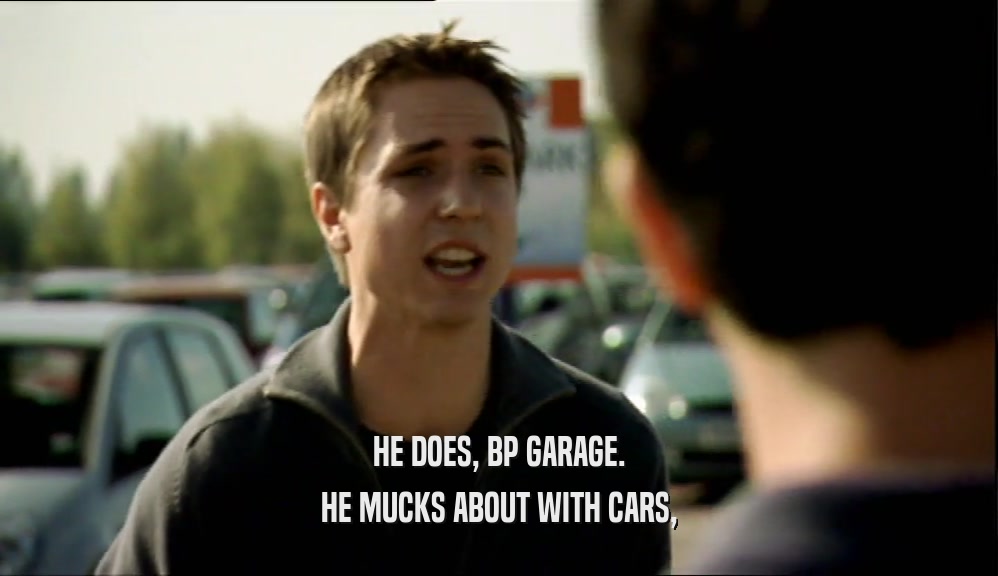 HE DOES, BP GARAGE.
 HE MUCKS ABOUT WITH CARS,
 
