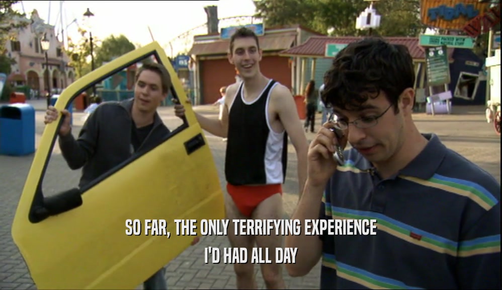SO FAR, THE ONLY TERRIFYING EXPERIENCE I'D HAD ALL DAY 