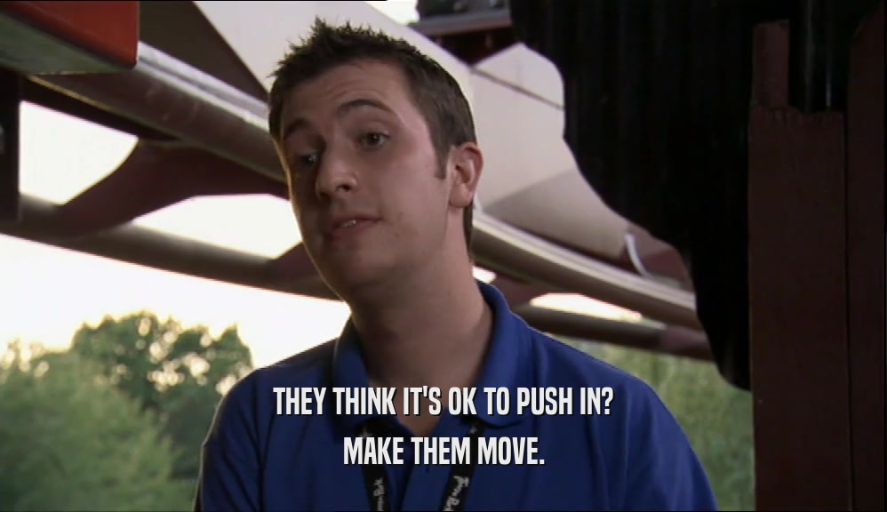THEY THINK IT'S OK TO PUSH IN? MAKE THEM MOVE. 