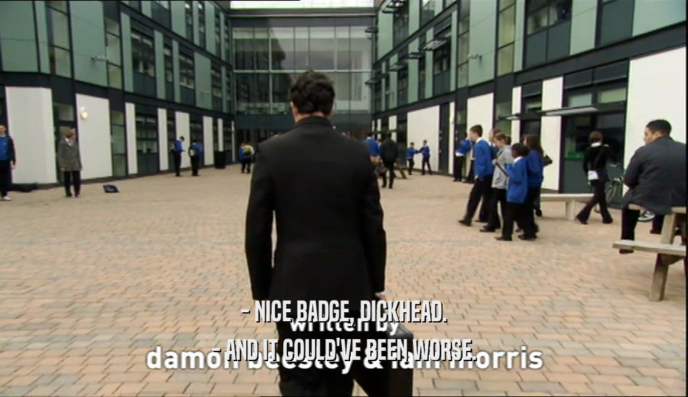 - NICE BADGE, DICKHEAD. - AND IT COULD'VE BEEN WORSE. 