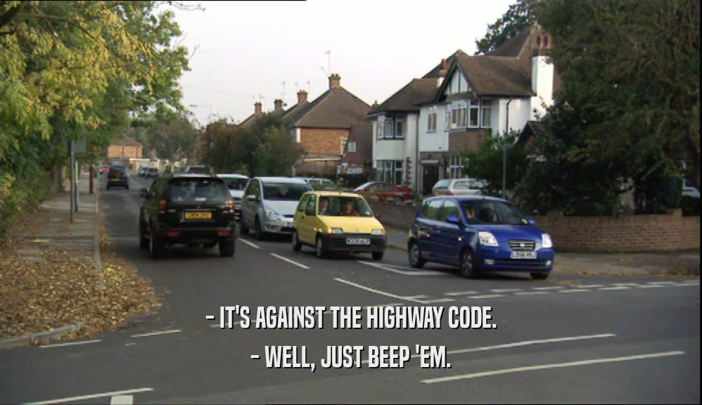 - IT'S AGAINST THE HIGHWAY CODE. - WELL, JUST BEEP 'EM. 