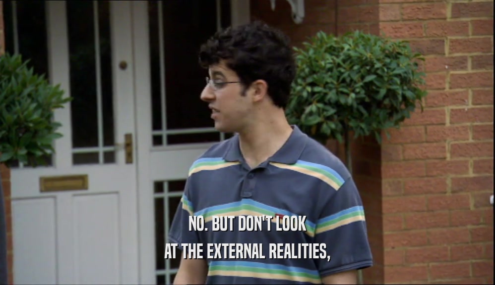 NO. BUT DON'T LOOK AT THE EXTERNAL REALITIES, 