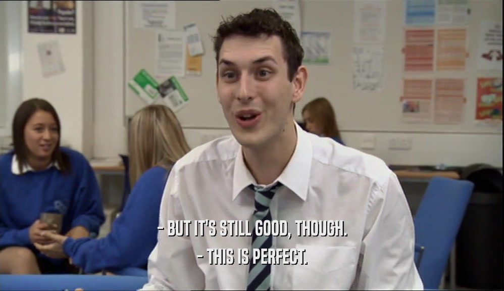 - BUT IT'S STILL GOOD, THOUGH. - THIS IS PERFECT. 