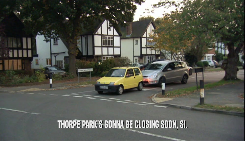 THORPE PARK'S GONNA BE CLOSING SOON, SI.  