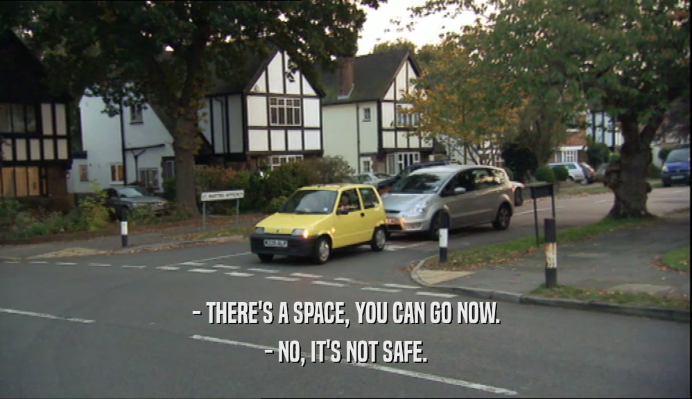 - THERE'S A SPACE, YOU CAN GO NOW. - NO, IT'S NOT SAFE. 