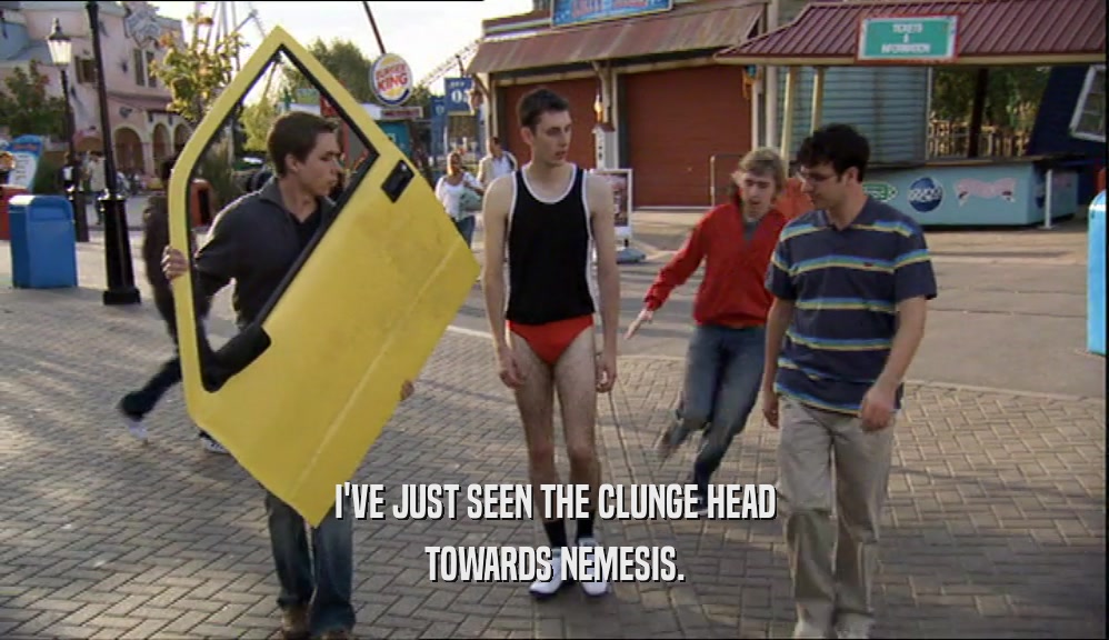 I'VE JUST SEEN THE CLUNGE HEAD TOWARDS NEMESIS. 