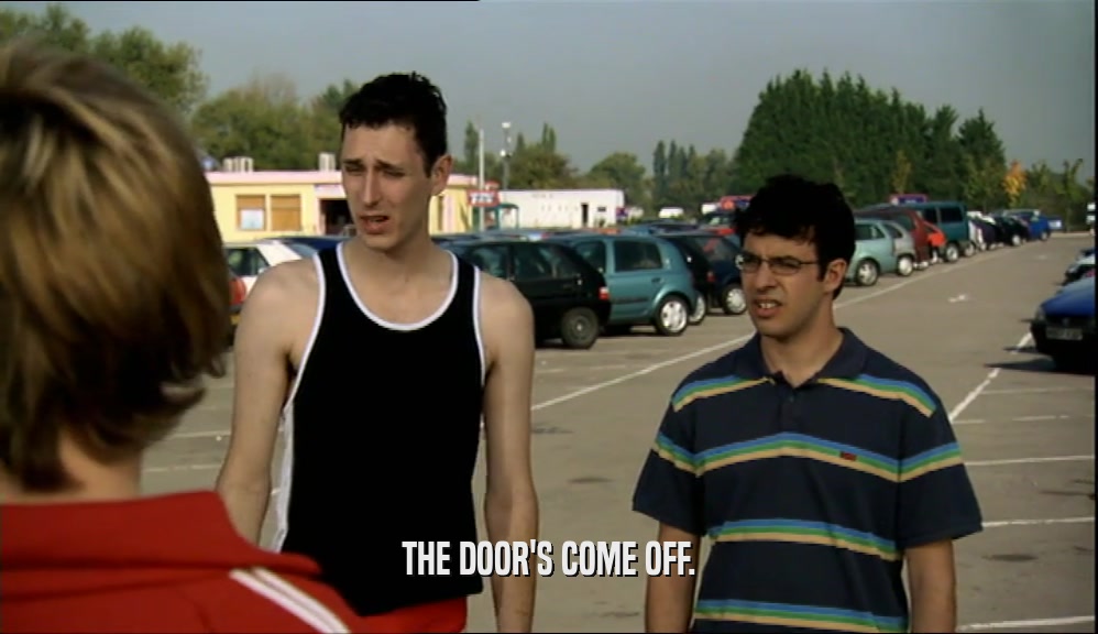 THE DOOR'S COME OFF.  