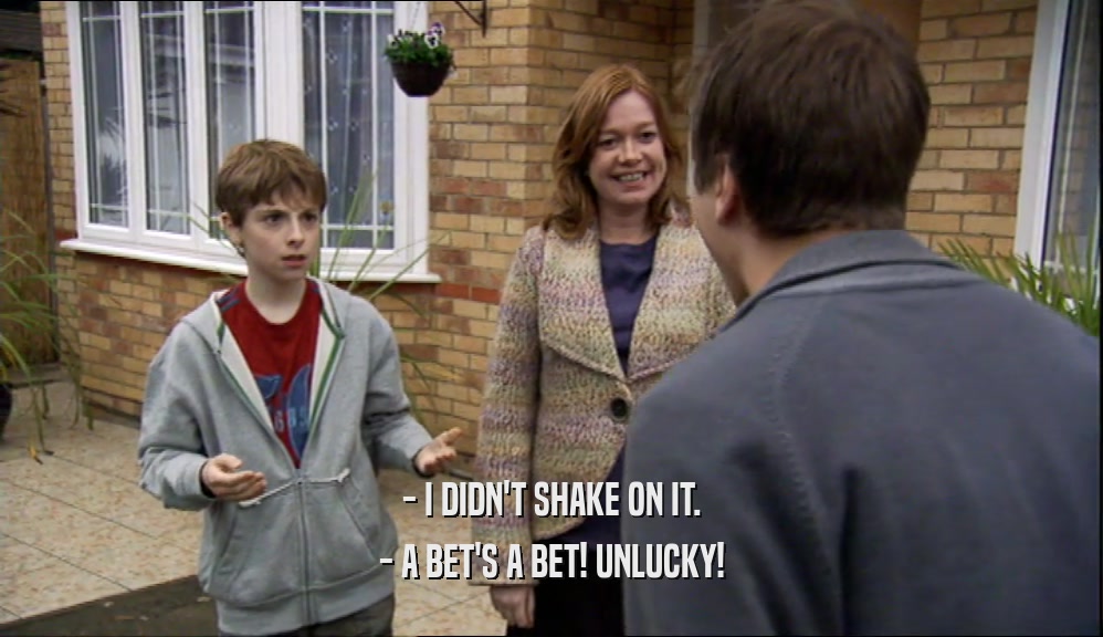 - I DIDN'T SHAKE ON IT. - A BET'S A BET! UNLUCKY! 