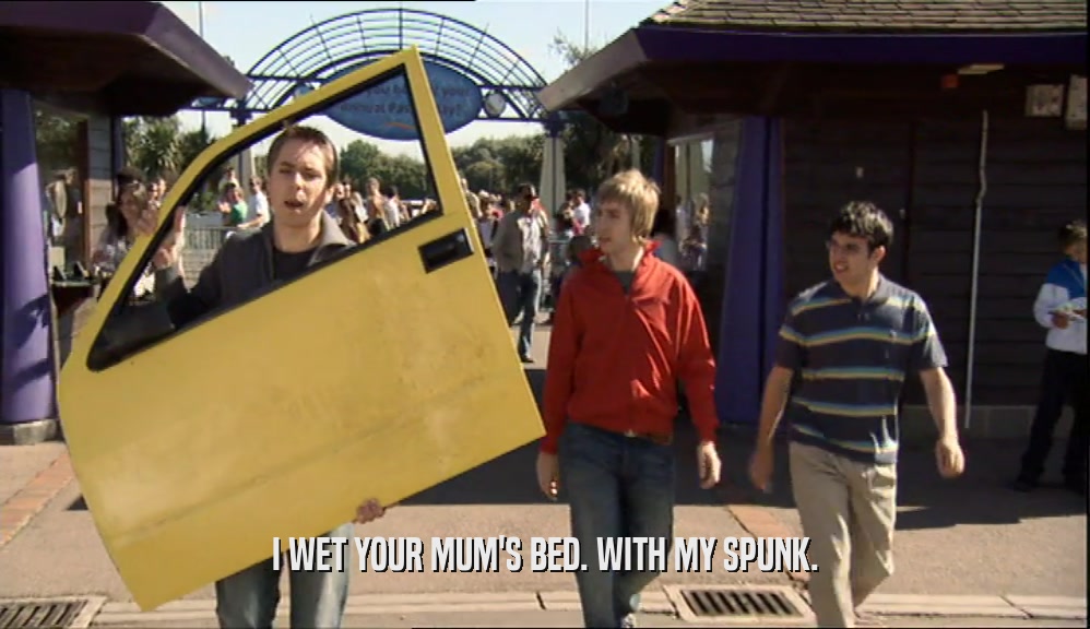I WET YOUR MUM'S BED. WITH MY SPUNK.  