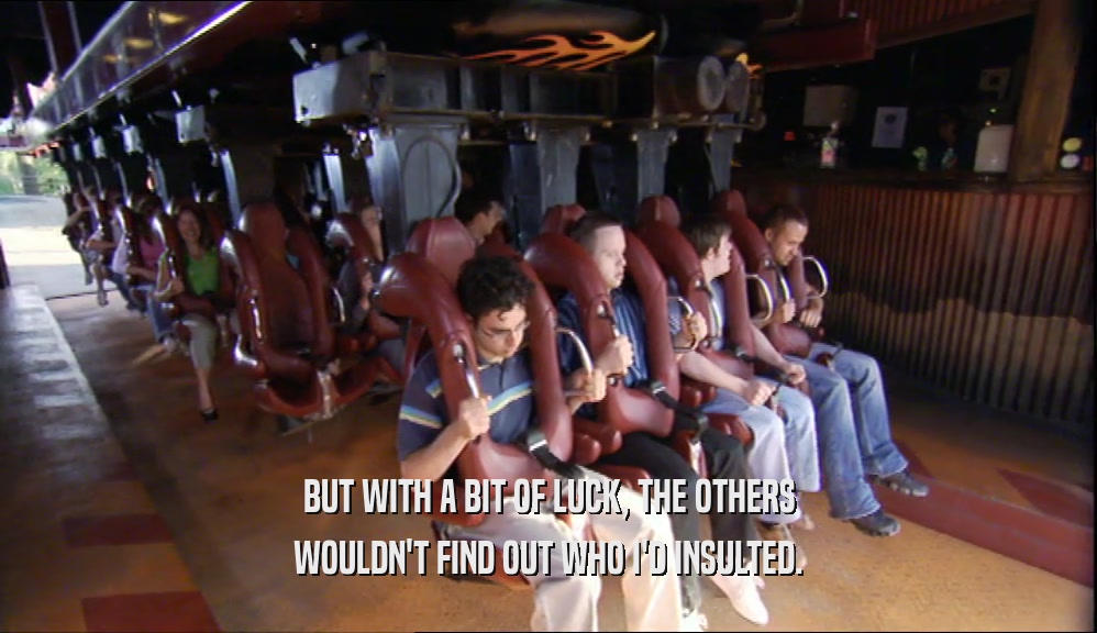 BUT WITH A BIT OF LUCK, THE OTHERS WOULDN'T FIND OUT WHO I'D INSULTED. 