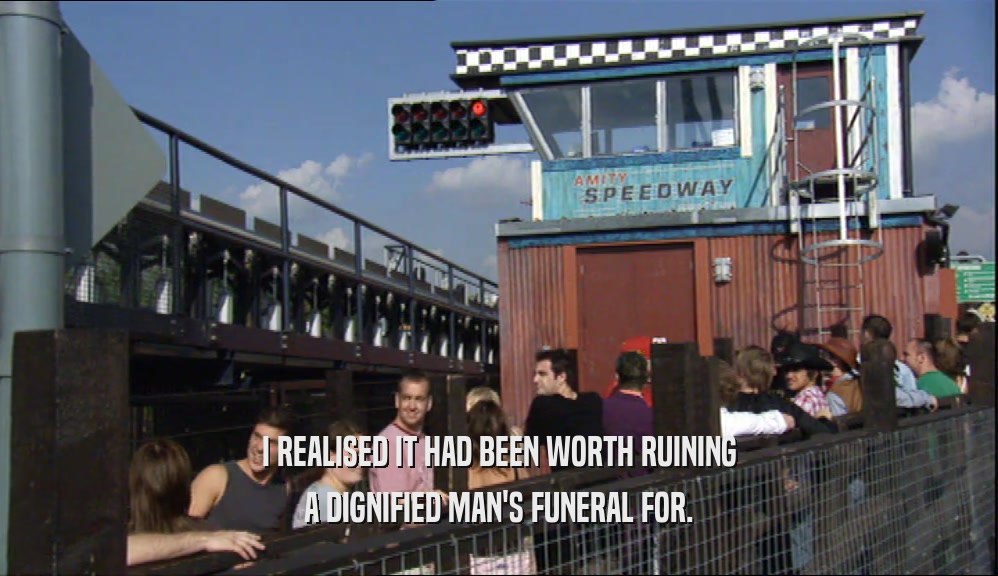 I REALISED IT HAD BEEN WORTH RUINING A DIGNIFIED MAN'S FUNERAL FOR. 