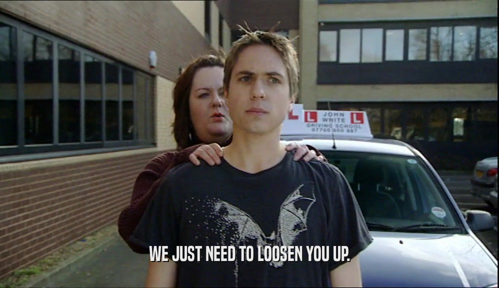WE JUST NEED TO LOOSEN YOU UP.  