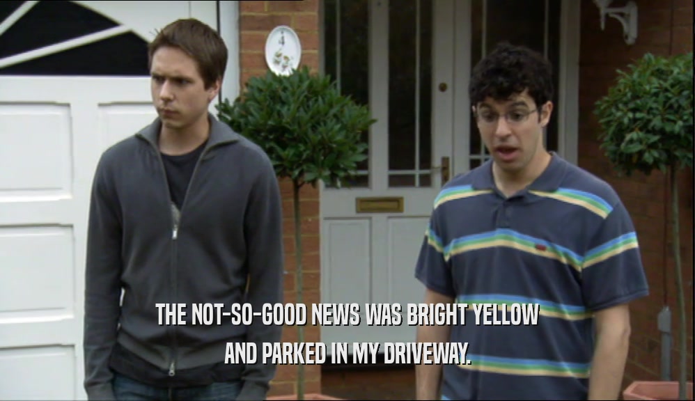 THE NOT-SO-GOOD NEWS WAS BRIGHT YELLOW AND PARKED IN MY DRIVEWAY. 