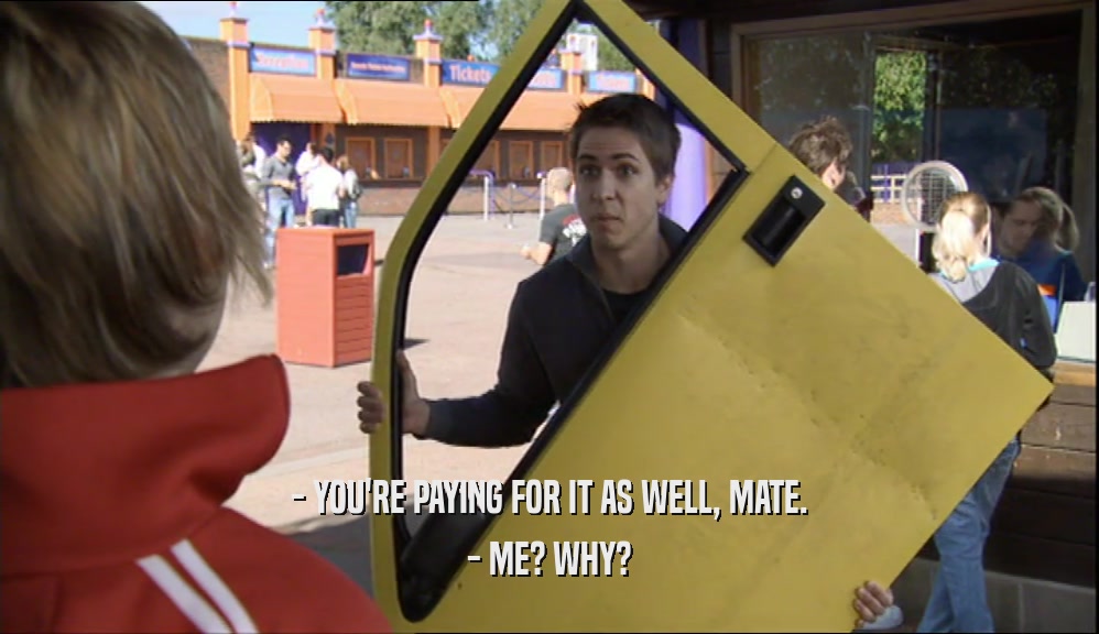 - YOU'RE PAYING FOR IT AS WELL, MATE. - ME? WHY? 