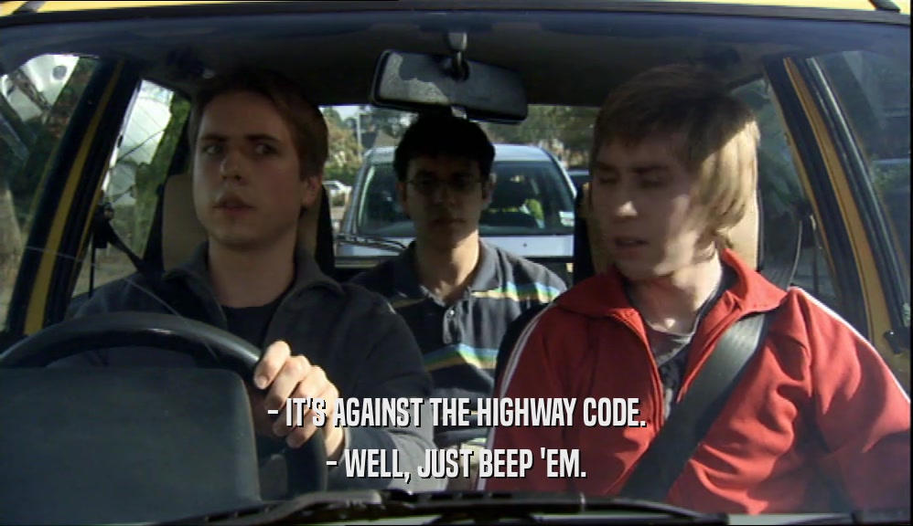 - IT'S AGAINST THE HIGHWAY CODE. - WELL, JUST BEEP 'EM. 