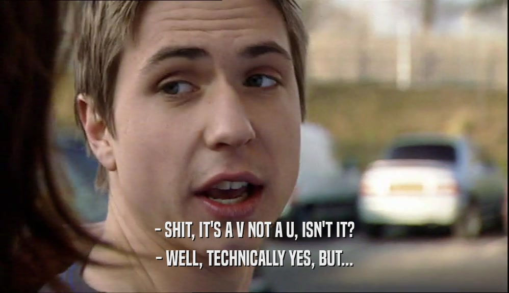 - SHIT, IT'S A V NOT A U, ISN'T IT? - WELL, TECHNICALLY YES, BUT... 
