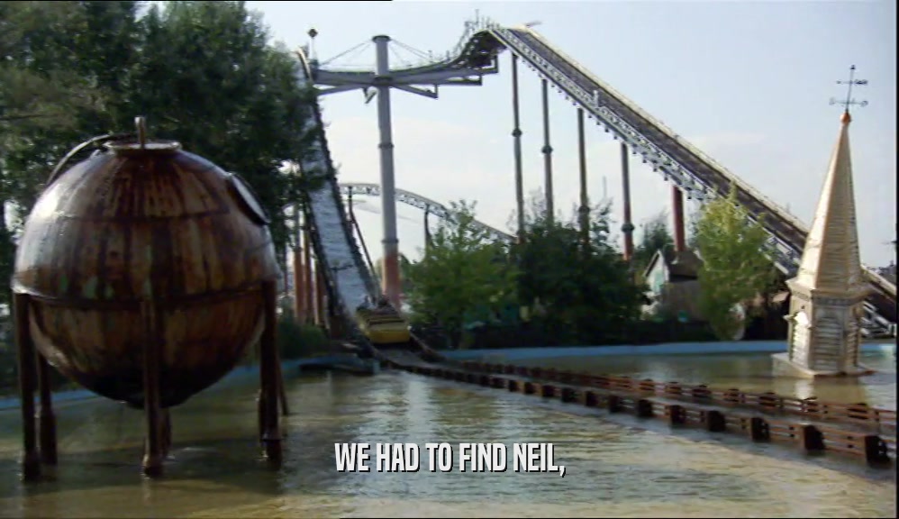 WE HAD TO FIND NEIL,  