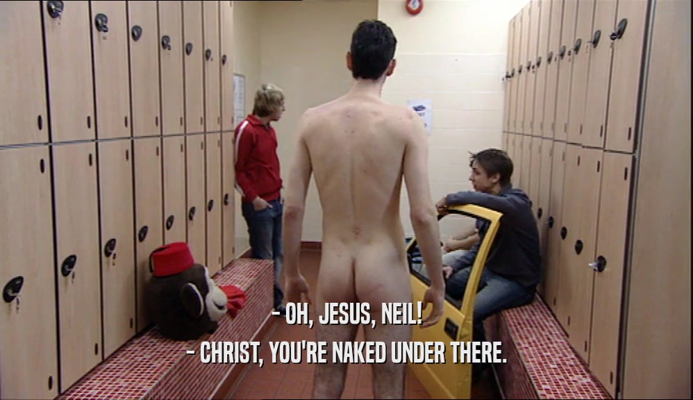 - OH, JESUS, NEIL! - CHRIST, YOU'RE NAKED UNDER THERE. 