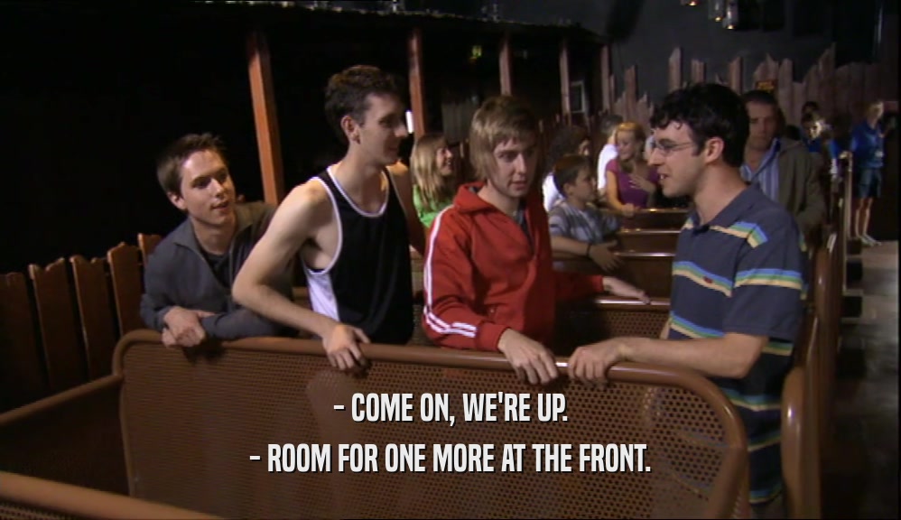 - COME ON, WE'RE UP. - ROOM FOR ONE MORE AT THE FRONT. 