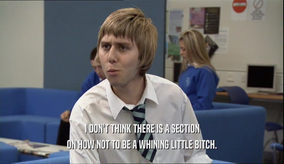 I DON'T THINK THERE IS A SECTION ON HOW NOT TO BE A WHINING LITTLE BITCH. 