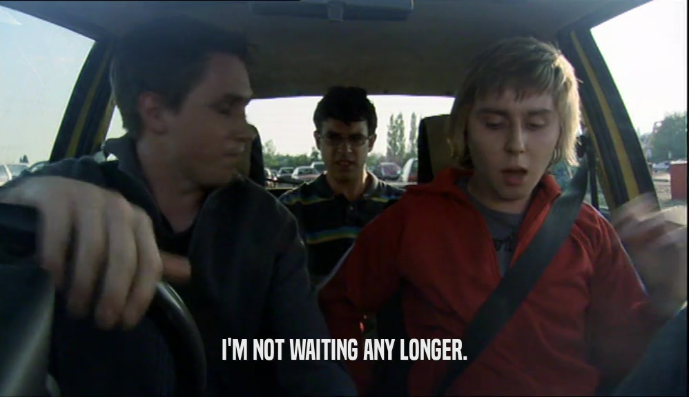 I'M NOT WAITING ANY LONGER.  