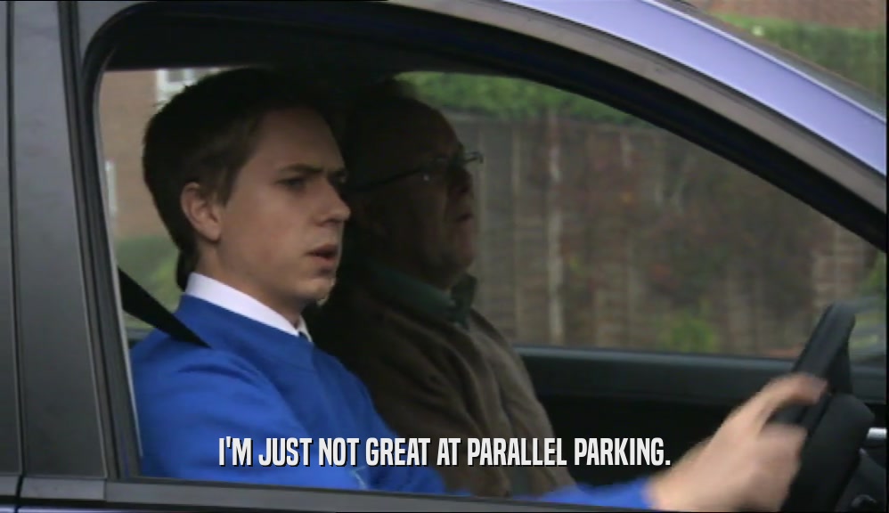 I'M JUST NOT GREAT AT PARALLEL PARKING.  