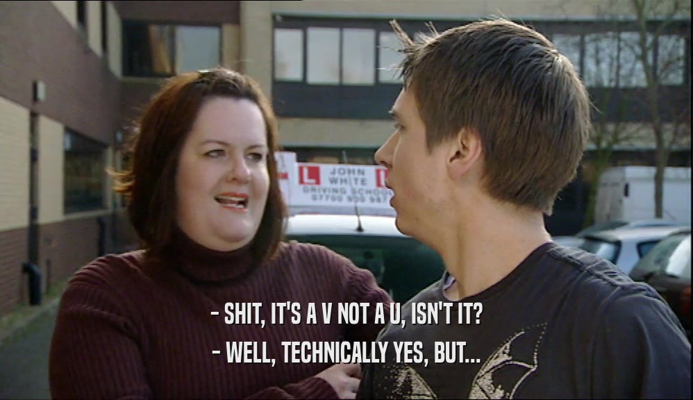 - SHIT, IT'S A V NOT A U, ISN'T IT? - WELL, TECHNICALLY YES, BUT... 