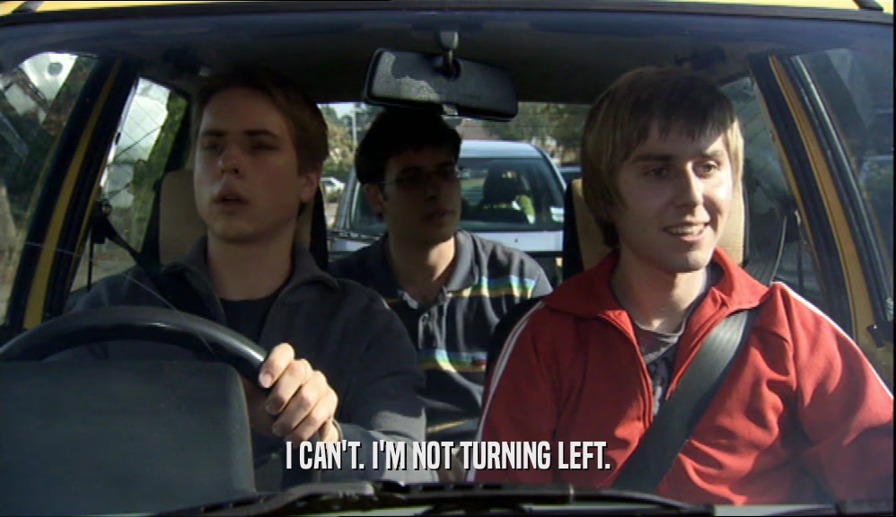 I CAN'T. I'M NOT TURNING LEFT.  