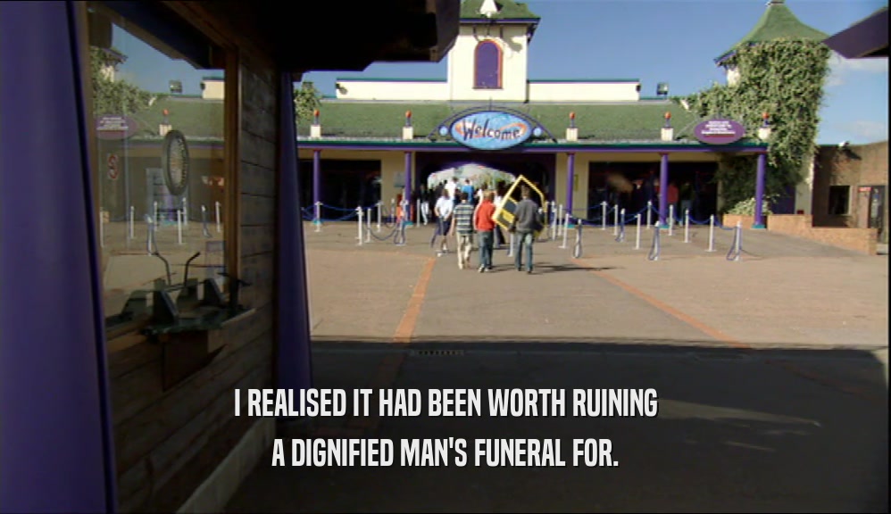 I REALISED IT HAD BEEN WORTH RUINING A DIGNIFIED MAN'S FUNERAL FOR. 
