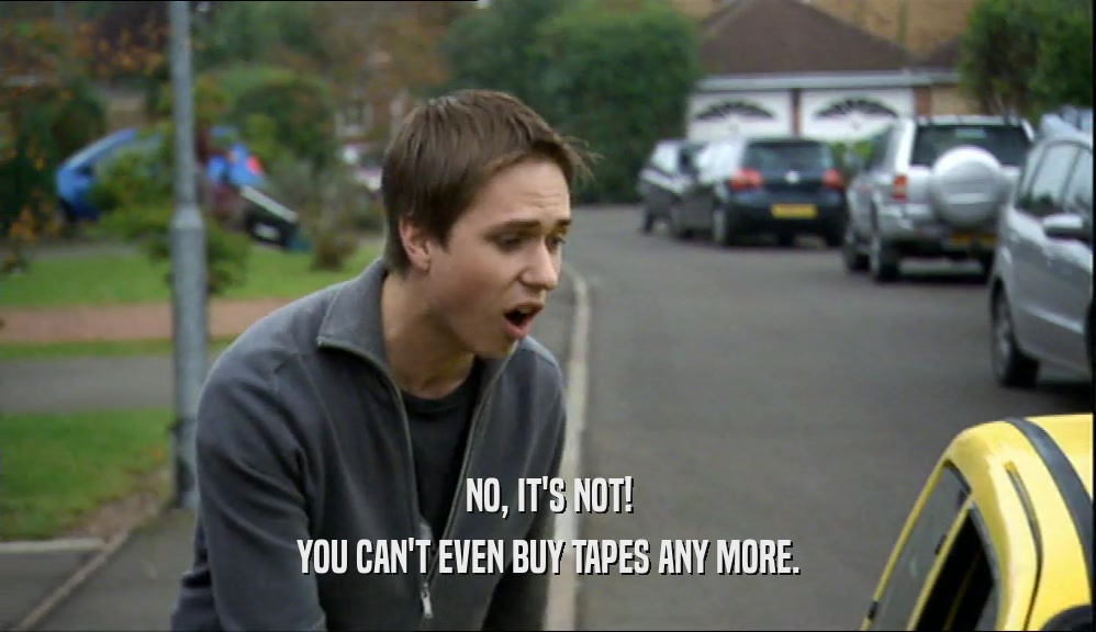 NO, IT'S NOT! YOU CAN'T EVEN BUY TAPES ANY MORE. 