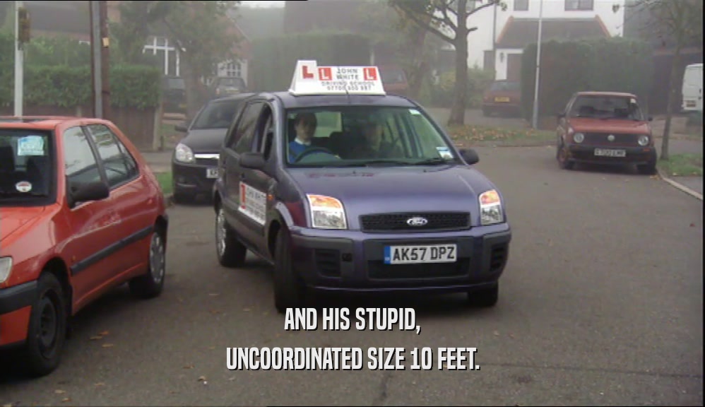 AND HIS STUPID, UNCOORDINATED SIZE 10 FEET. 