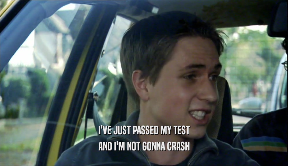 I'VE JUST PASSED MY TEST AND I'M NOT GONNA CRASH 