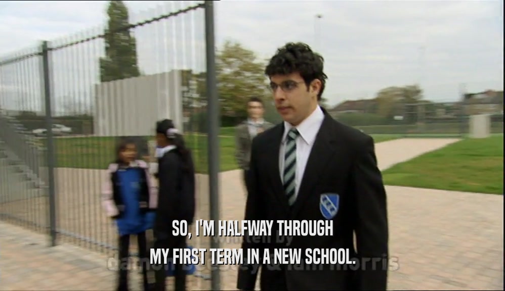 SO, I'M HALFWAY THROUGH MY FIRST TERM IN A NEW SCHOOL. 