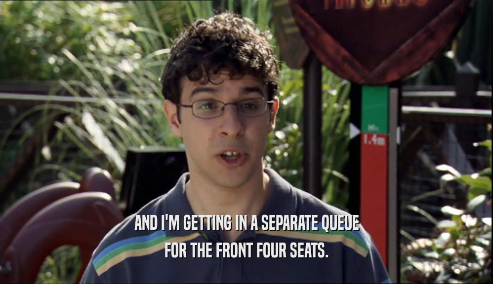 AND I'M GETTING IN A SEPARATE QUEUE FOR THE FRONT FOUR SEATS. 
