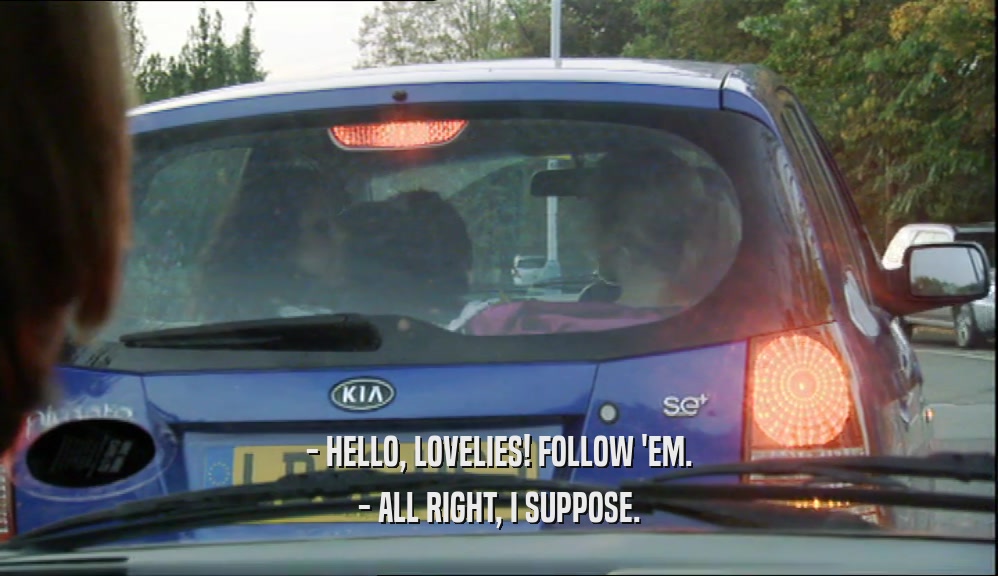 - HELLO, LOVELIES! FOLLOW 'EM. - ALL RIGHT, I SUPPOSE. 