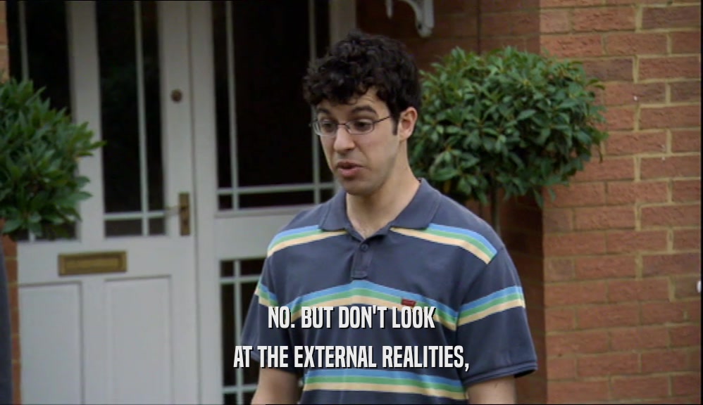 NO. BUT DON'T LOOK AT THE EXTERNAL REALITIES, 
