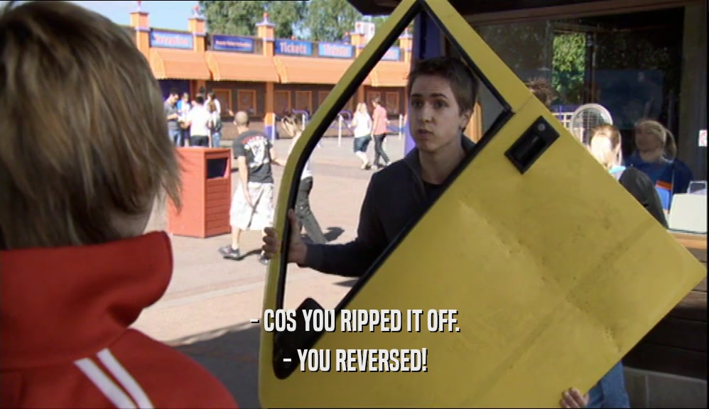 - COS YOU RIPPED IT OFF. - YOU REVERSED! 