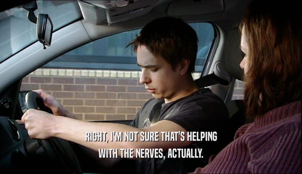 RIGHT, I'M NOT SURE THAT'S HELPING WITH THE NERVES, ACTUALLY. 