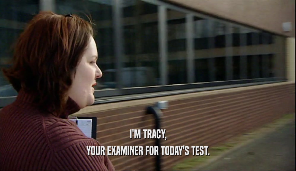 I'M TRACY, YOUR EXAMINER FOR TODAY'S TEST. 