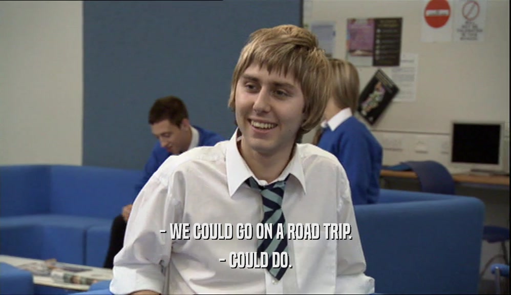 - WE COULD GO ON A ROAD TRIP. - COULD DO. 