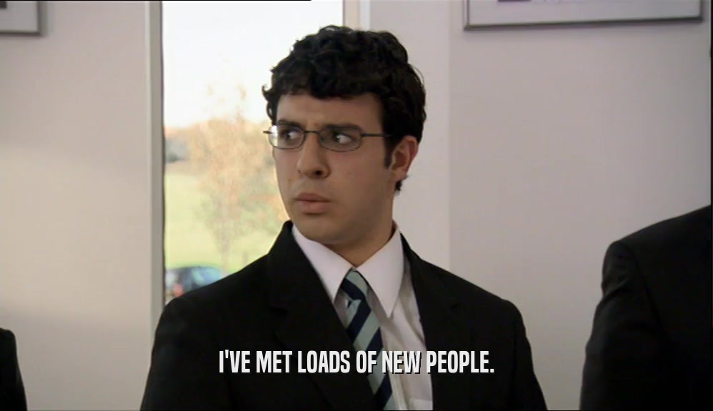 I'VE MET LOADS OF NEW PEOPLE.  
