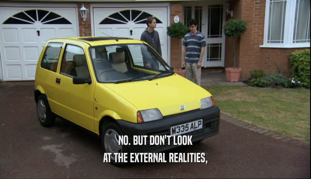 NO. BUT DON'T LOOK AT THE EXTERNAL REALITIES, 