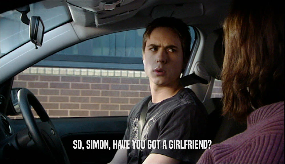 SO, SIMON, HAVE YOU GOT A GIRLFRIEND?  