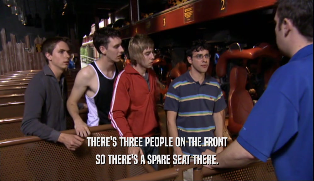 THERE'S THREE PEOPLE ON THE FRONT SO THERE'S A SPARE SEAT THERE. 