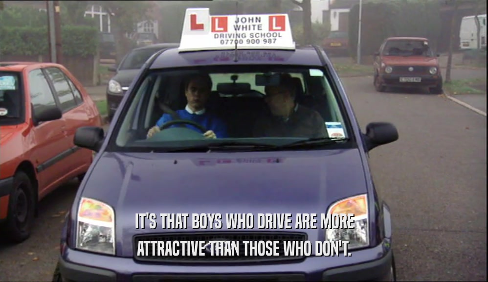 IT'S THAT BOYS WHO DRIVE ARE MORE ATTRACTIVE THAN THOSE WHO DON'T. 