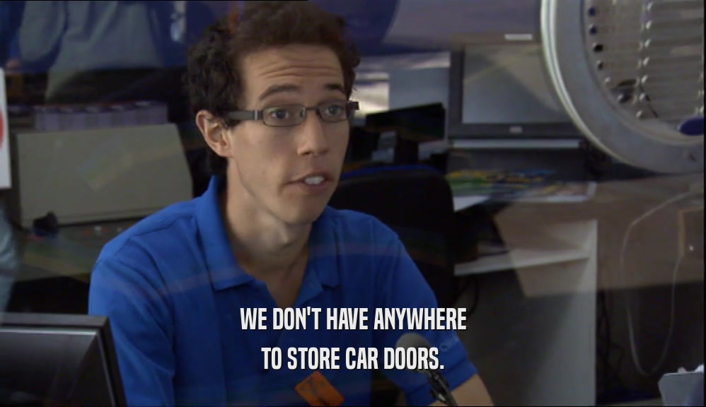 WE DON'T HAVE ANYWHERE TO STORE CAR DOORS. 