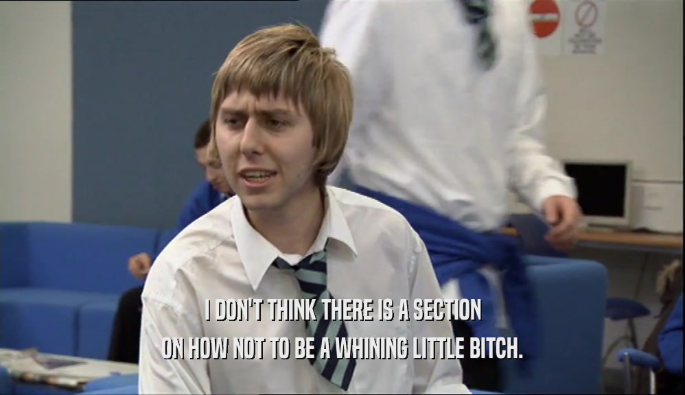 I DON'T THINK THERE IS A SECTION ON HOW NOT TO BE A WHINING LITTLE BITCH. 