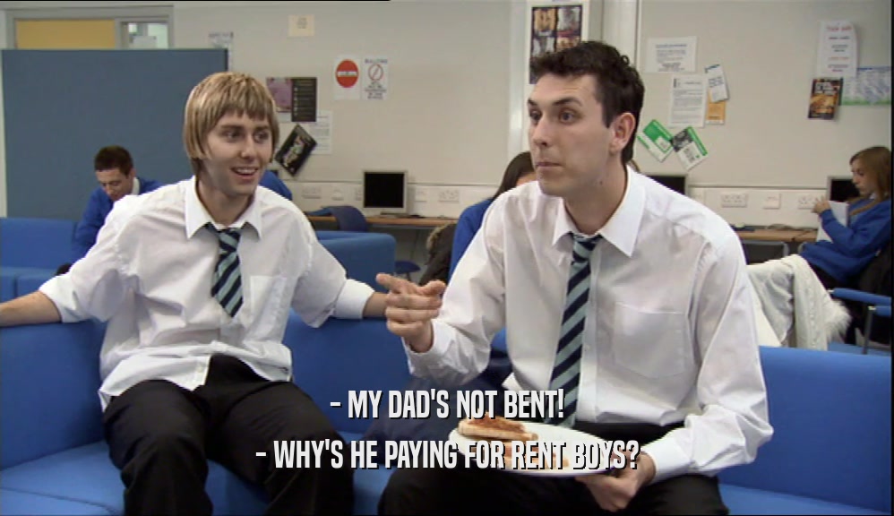 - MY DAD'S NOT BENT! - WHY'S HE PAYING FOR RENT BOYS? 